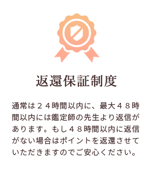 通常は24時間以内に、最大48時間以内には鑑定師の先生より返信があります。もし48時間以内に返信がない場合はポイントを返還させていただきますのでご安心ください。